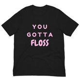 You Gotta Floss Unisex T-Shirt